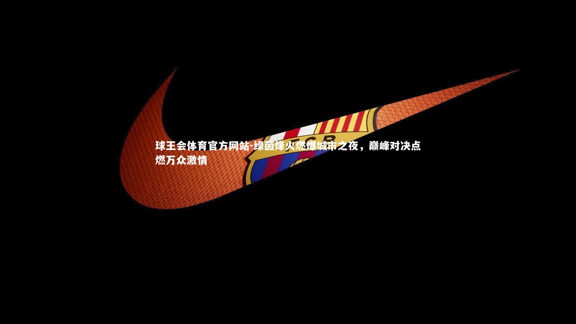 球王会体育官方网站-绿茵烽火燃爆城市之夜，巅峰对决点燃万众激情