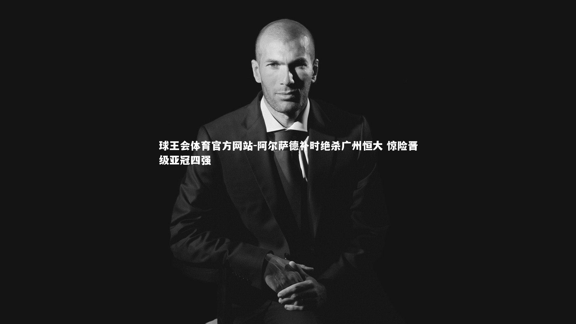 球王会体育官方网站-阿尔萨德补时绝杀广州恒大 惊险晋级亚冠四强