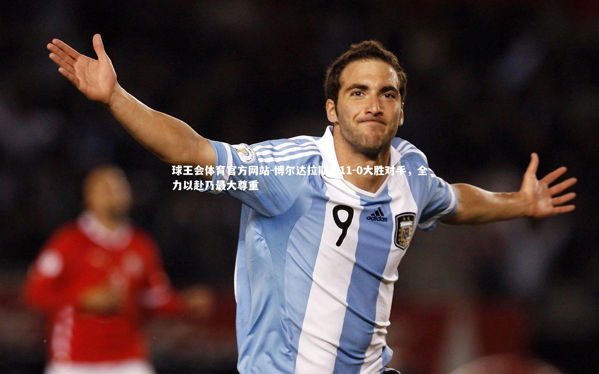 博尔达拉斯,11-0大胜对手,全力以赴乃最大尊重