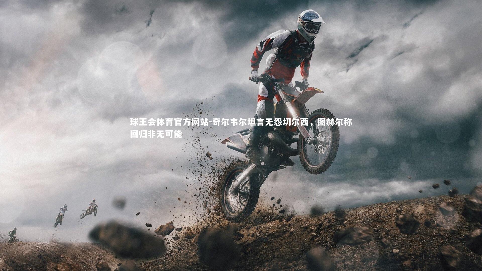 奇尔韦尔坦言无怨切尔西,图赫尔称回归非无可能