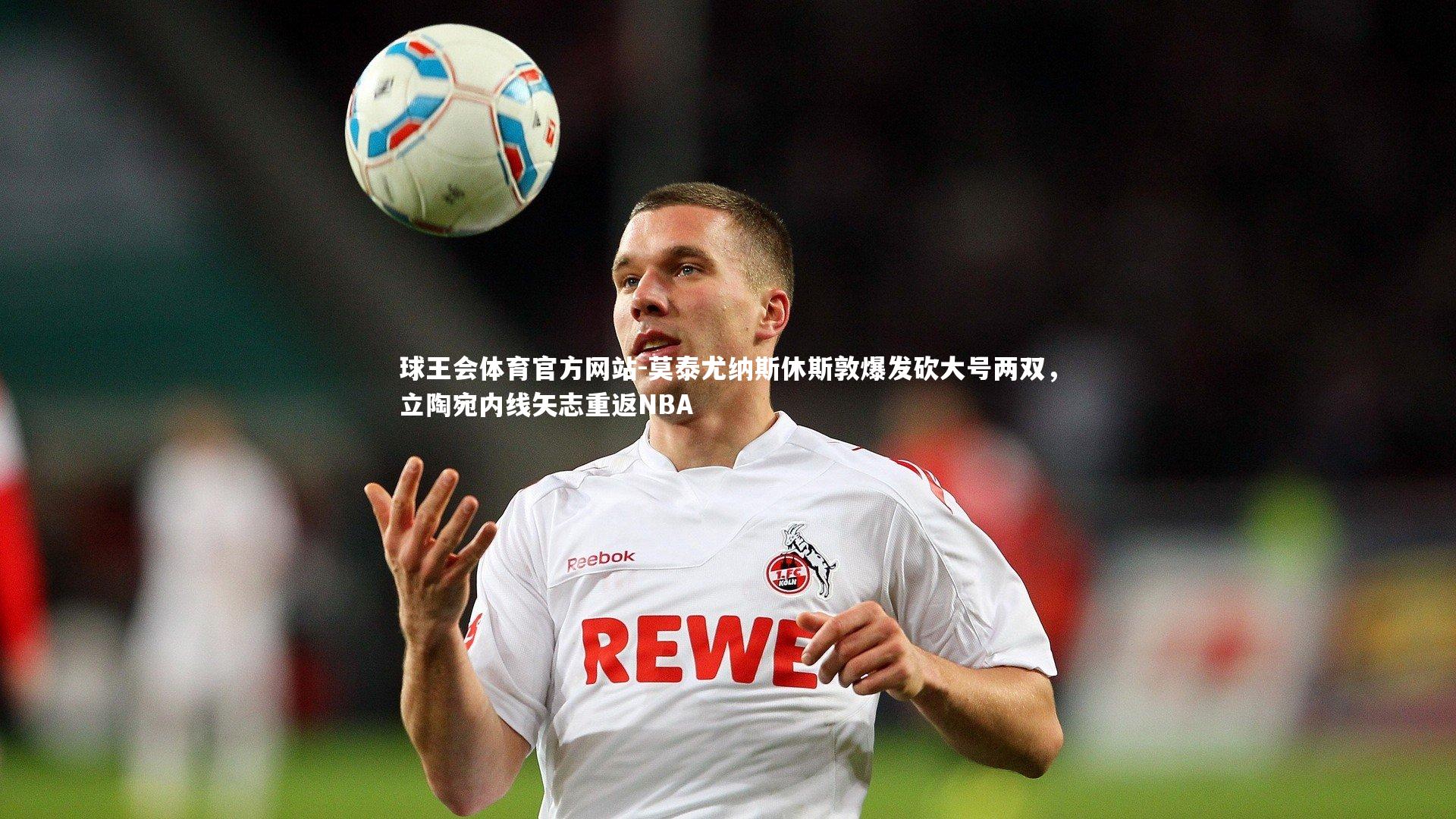 莫泰尤纳斯休斯敦爆发砍大号两双，立陶宛内线矢志重返NBA